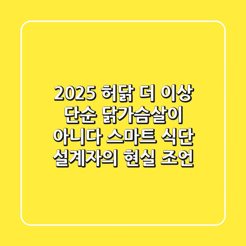 2025 허닭, 더 이상 단순 닭가슴살이 아니다: 스마트 식단 설계자의 현실 조언
