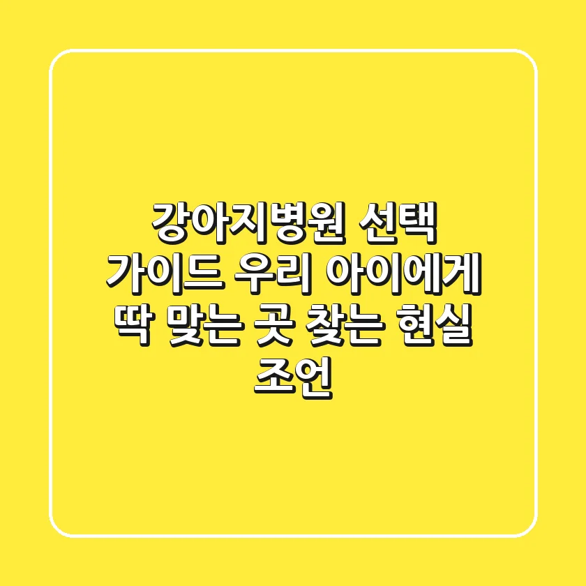 강아지병원 선택 가이드: 우리 아이에게 딱 맞는 곳 찾는 현실 조언