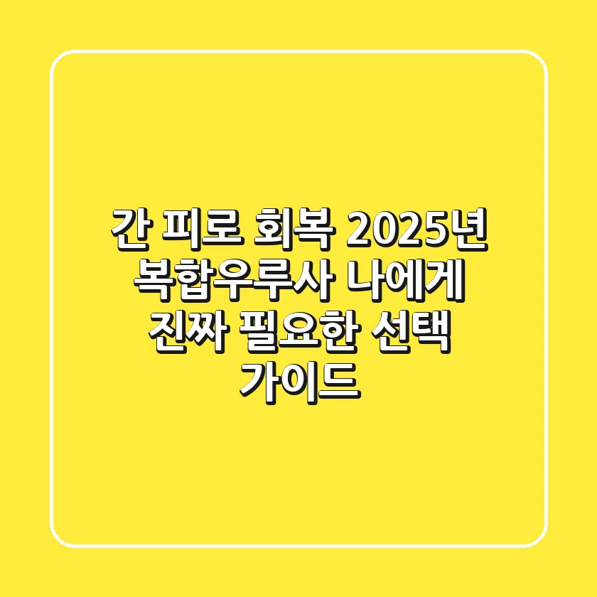 간 피로 회복? 2025년 복합우루사, 나에게 진짜 필요한 선택 가이드
