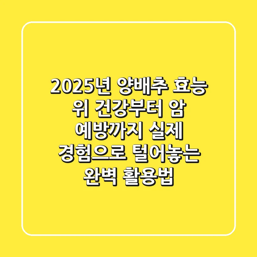 2025년 양배추 효능: 위 건강부터 암 예방까지, 실제 경험으로 털어놓는 완벽 활용법