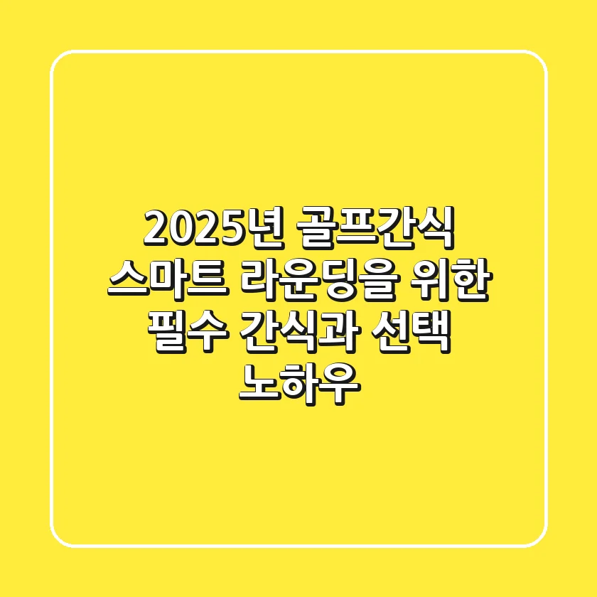 2025년 골프간식, 스마트 라운딩을 위한 필수 간식과 선택 노하우