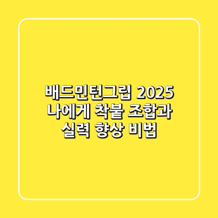 배드민턴그립 2025: 나에게 ‘착붙’ 조합과 실력 향상 비법