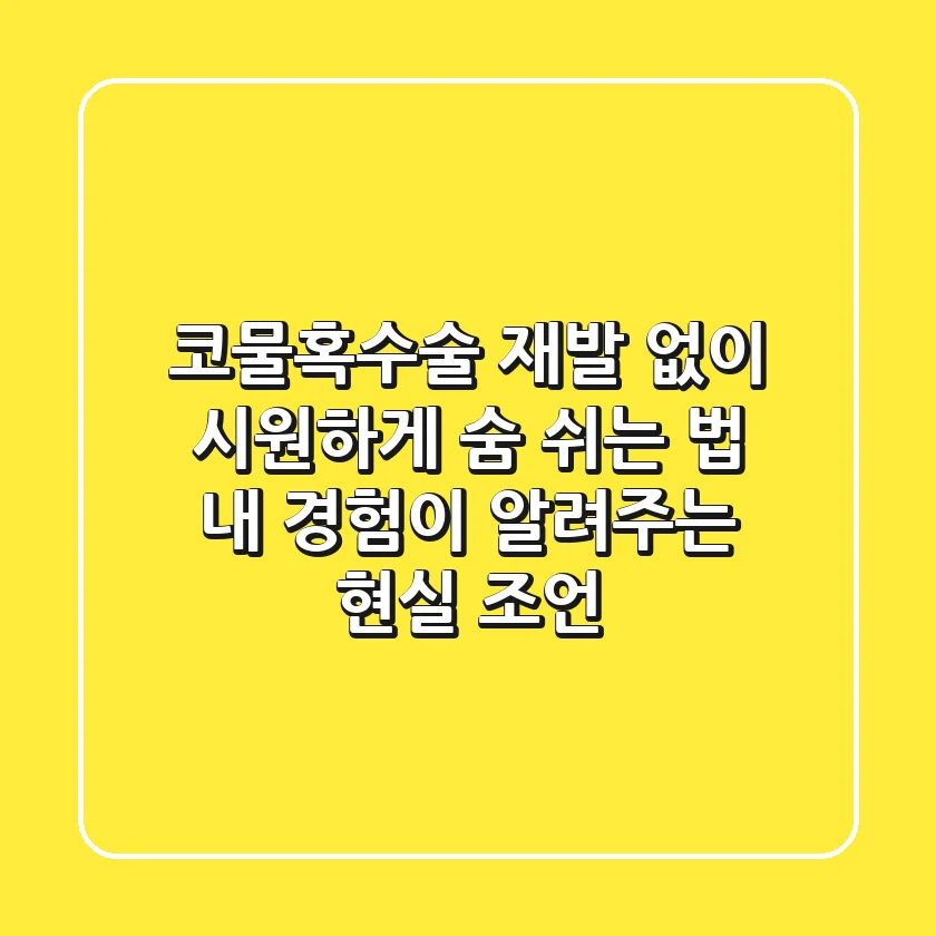 코물혹수술, 재발 없이 시원하게 숨 쉬는 법: 내 경험이 알려주는 현실 조언