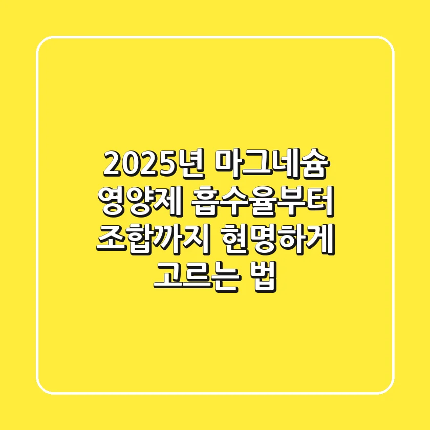 2025년 마그네슘 영양제, 흡수율부터 조합까지 현명하게 고르는 법