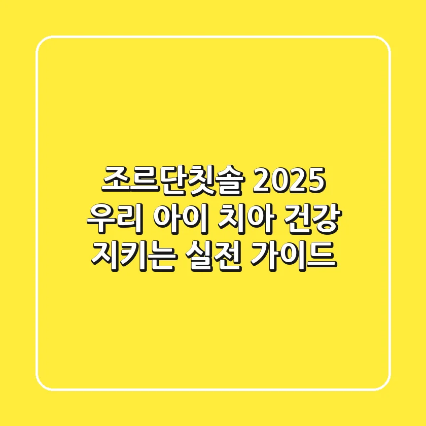 조르단칫솔, 2025 우리 아이 치아 건강 지키는 실전 가이드