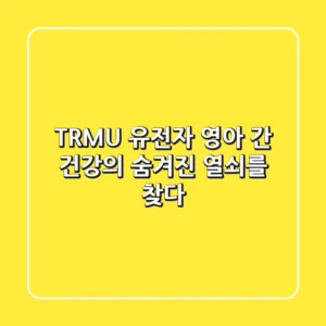 TRMU 유전자, 영아 간 건강의 숨겨진 열쇠를 찾다