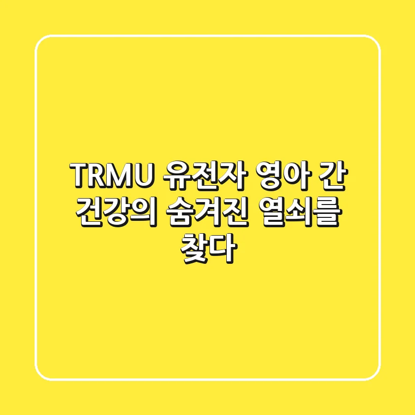 TRMU 유전자, 영아 간 건강의 숨겨진 열쇠를 찾다