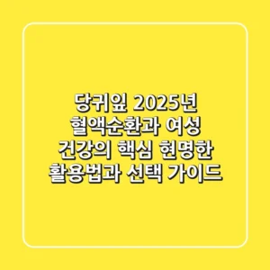 당귀잎, 2025년 혈액순환과 여성 건강의 핵심! 현명한 활용법과 선택 가이드