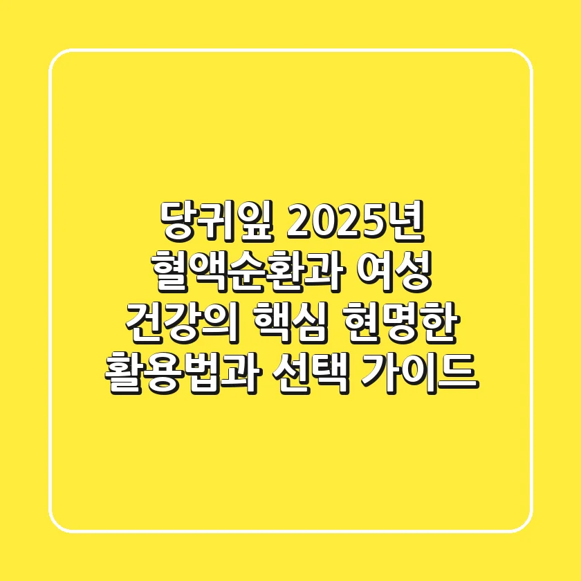 당귀잎, 2025년 혈액순환과 여성 건강의 핵심! 현명한 활용법과 선택 가이드