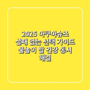 2025 아쿠아슈즈, 실패 없는 선택 가이드 (물놀이 & 발 건강 동시 해결)
