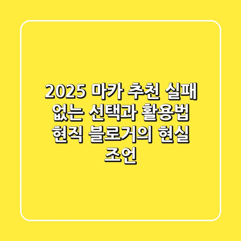 2025 마카 추천, 실패 없는 선택과 활용법: 현직 블로거의 현실 조언