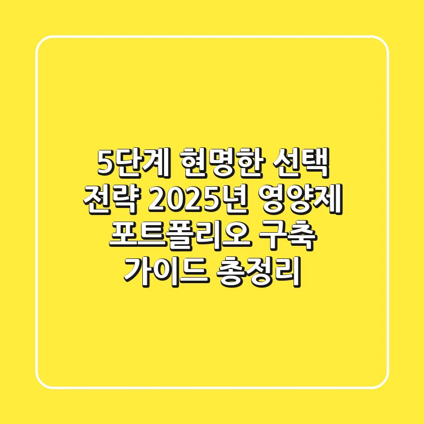 "5단계 현명한 선택 전략", 2025년 영양제 포트폴리오 구축 가이드 총정리