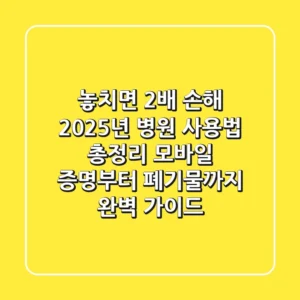 "놓치면 2배 손해", 2025년 병원 사용법 총정리: 모바일 증명부터 폐기물까지 완벽 가이드