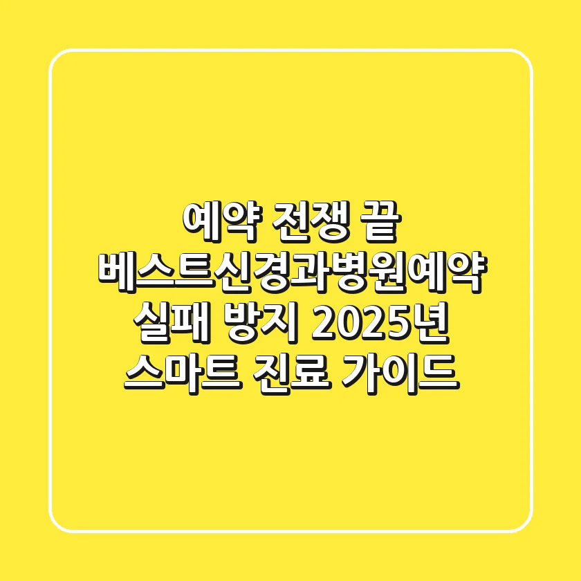 "예약 전쟁 끝", 베스트신경과병원예약 실패 방지, 2025년 스마트 진료 가이드