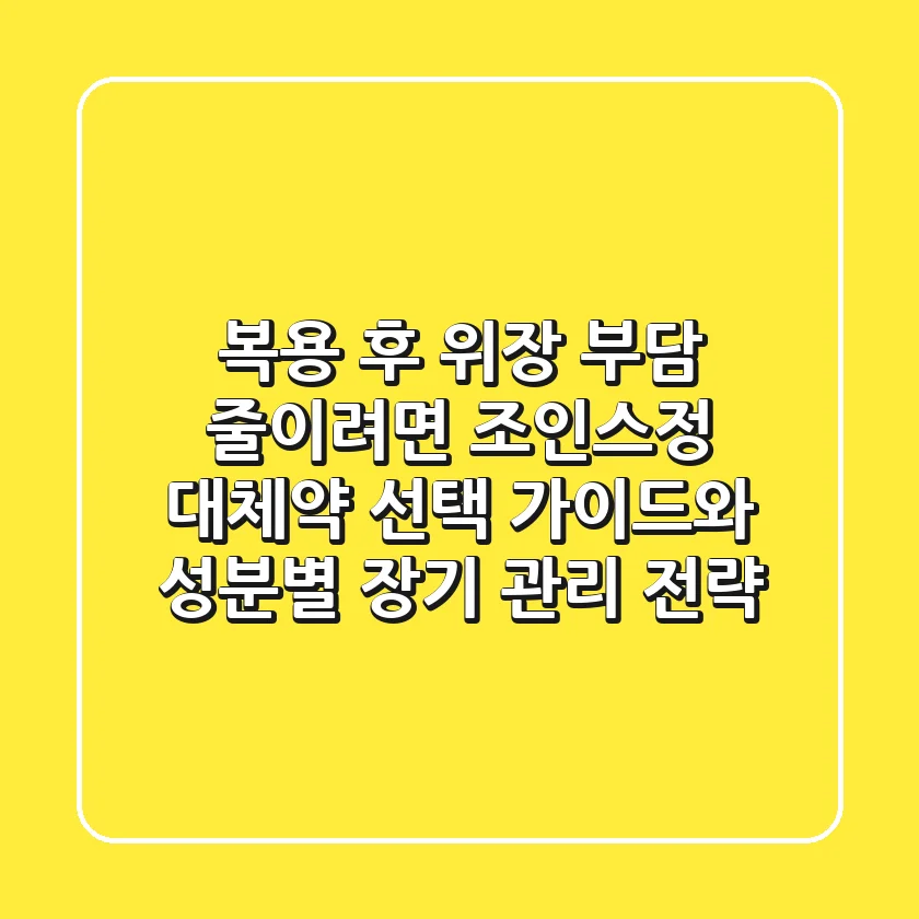 "복용 후 위장 부담 줄이려면?", 조인스정 대체약 선택 가이드와 성분별 장기 관리 전략