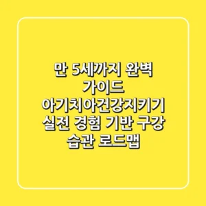 "만 5세까지 완벽 가이드", 아기치아건강지키기: 실전 경험 기반 구강 습관 로드맵