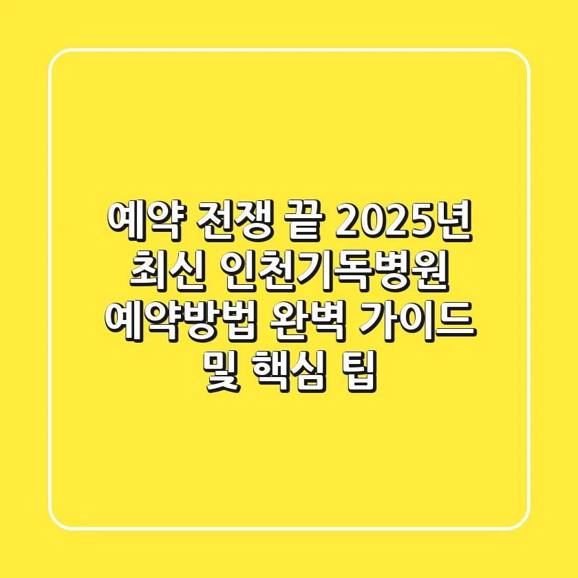 "예약 전쟁 끝!", 2025년 최신 인천기독병원 예약방법 완벽 가이드 및 핵심 팁