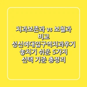 "치과보존과 vs 보철과 비교", 성신여대입구역치과후기, 놓치기 쉬운 5가지 선택 기준 총정리