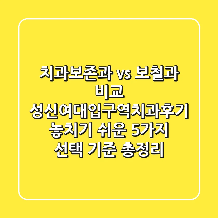 "치과보존과 vs 보철과 비교", 성신여대입구역치과후기, 놓치기 쉬운 5가지 선택 기준 총정리