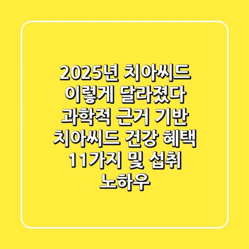 “2025년 치아씨드, 이렇게 달라졌다”, 과학적 근거 기반 치아씨드 건강 혜택 11가지 및 섭취 노하우
