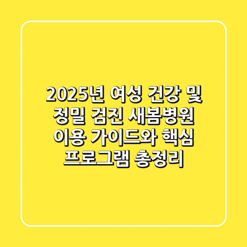 "2025년 여성 건강 및 정밀 검진", 새봄병원 이용 가이드와 핵심 프로그램 총정리