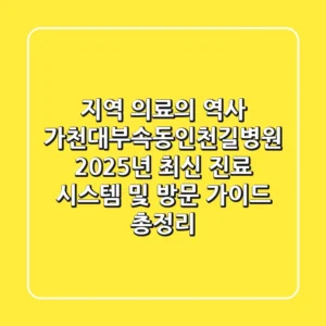 "지역 의료의 역사", 가천대부속동인천길병원: 2025년 최신 진료 시스템 및 방문 가이드 총정리
