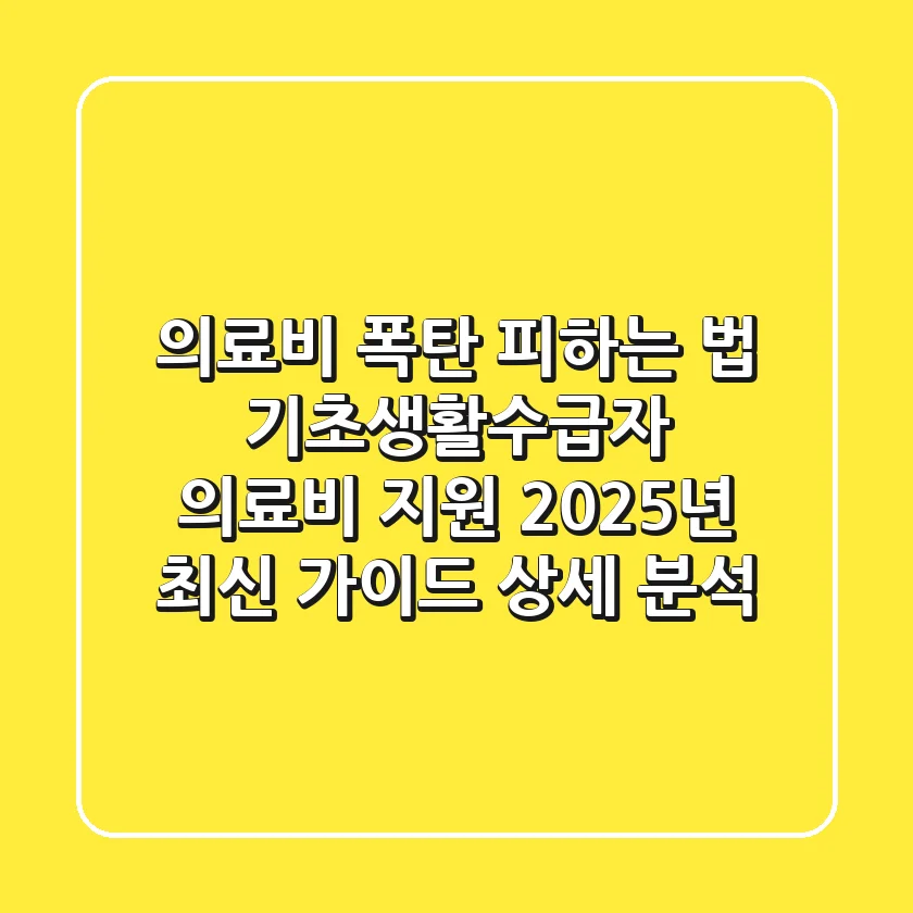 "의료비 폭탄 피하는 법", 기초생활수급자 의료비 지원 2025년 최신 가이드 상세 분석