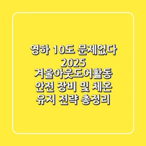 "영하 10℃도 문제없다", 2025 겨울아웃도어활동 안전 장비 및 체온 유지 전략 총정리