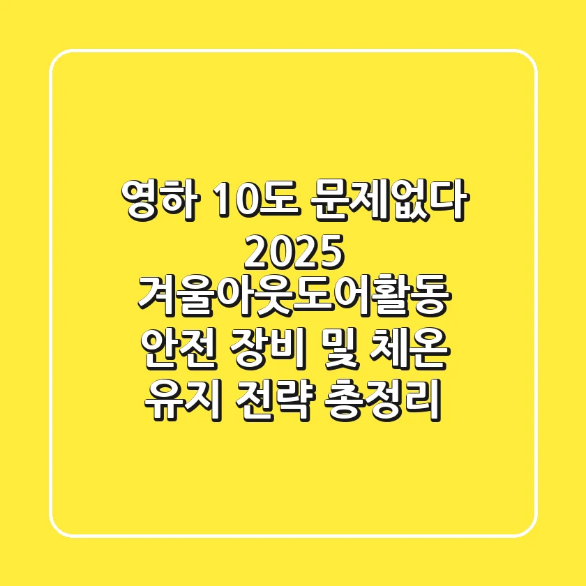 "영하 10℃도 문제없다", 2025 겨울아웃도어활동 안전 장비 및 체온 유지 전략 총정리