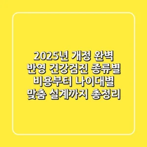 “2025년 개정 완벽 반영”, 건강검진 종류별 비용부터 나이대별 맞춤 설계까지 총정리