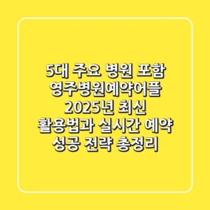 "5대 주요 병원 포함", 영주병원예약어플 2025년 최신 활용법과 실시간 예약 성공 전략 총정리