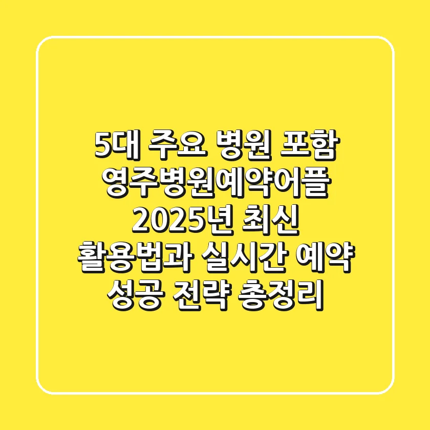 "5대 주요 병원 포함", 영주병원예약어플 2025년 최신 활용법과 실시간 예약 성공 전략 총정리