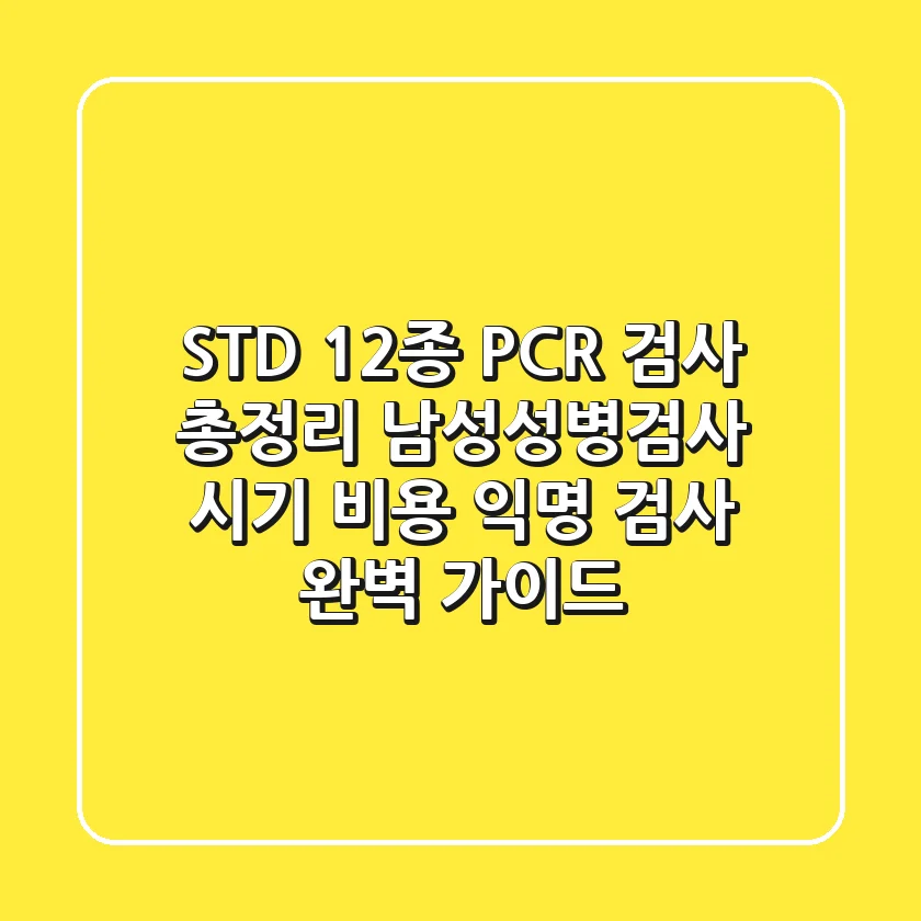 "STD 12종 PCR 검사 총정리", 남성성병검사 시기, 비용, 익명 검사 완벽 가이드