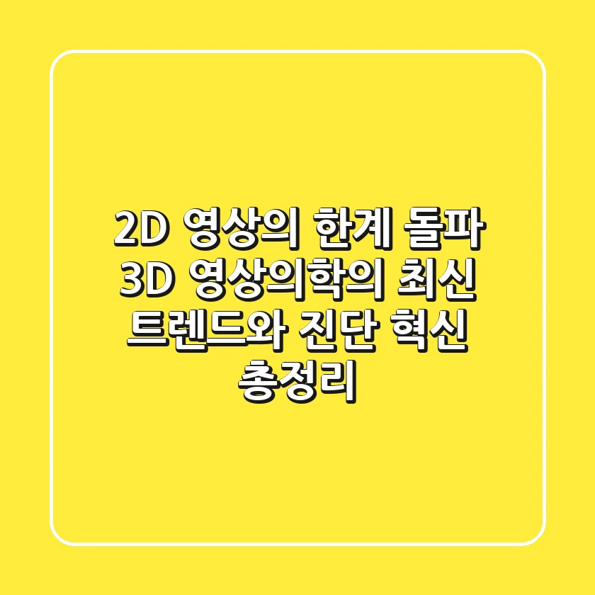 "2D 영상의 한계 돌파", 3D 영상의학의 최신 트렌드와 진단 혁신 총정리
