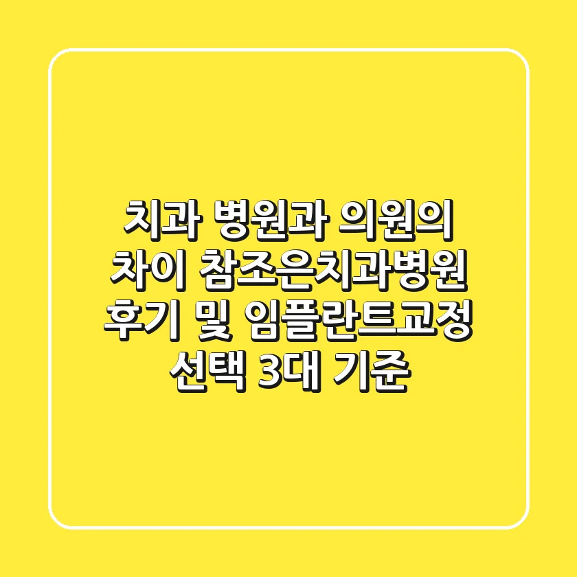 "치과 병원과 의원의 차이?", 참조은치과병원 후기 및 임플란트/교정 선택 3대 기준