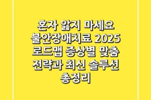 “혼자 앓지 마세요” 불안장애치료 2025 로드맵: 증상별 맞춤 전략과 최신 솔루션 총정리