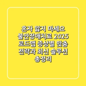 "혼자 앓지 마세요" 불안장애치료 2025 로드맵: 증상별 맞춤 전략과 최신 솔루션 총정리