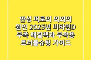 “만성 피로의 의외의 원인”, 2025년 비타민D 부족 해결책과 부작용 트러블슈팅 가이드
