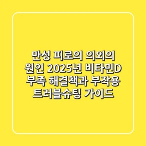 "만성 피로의 의외의 원인", 2025년 비타민D 부족 해결책과 부작용 트러블슈팅 가이드