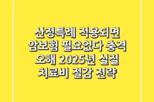 “산정특례 적용되면 암보험 필요없다?” 충격 오해, 2025년 실질 치료비 절감 전략