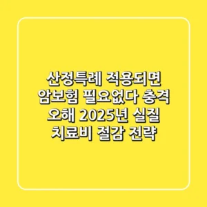 "산정특례 적용되면 암보험 필요없다?" 충격 오해, 2025년 실질 치료비 절감 전략