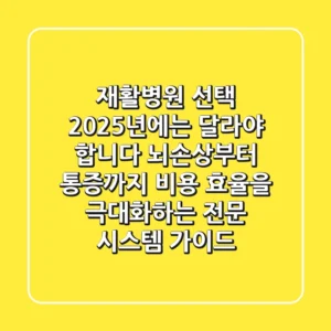 "재활병원 선택, 2025년에는 달라야 합니다", 뇌손상부터 통증까지: 비용 효율을 극대화하는 전문 시스템 가이드