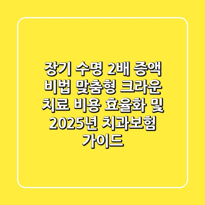 "장기 수명 2배 증액 비법", 맞춤형 크라운 치료 비용 효율화 및 2025년 치과보험 가이드