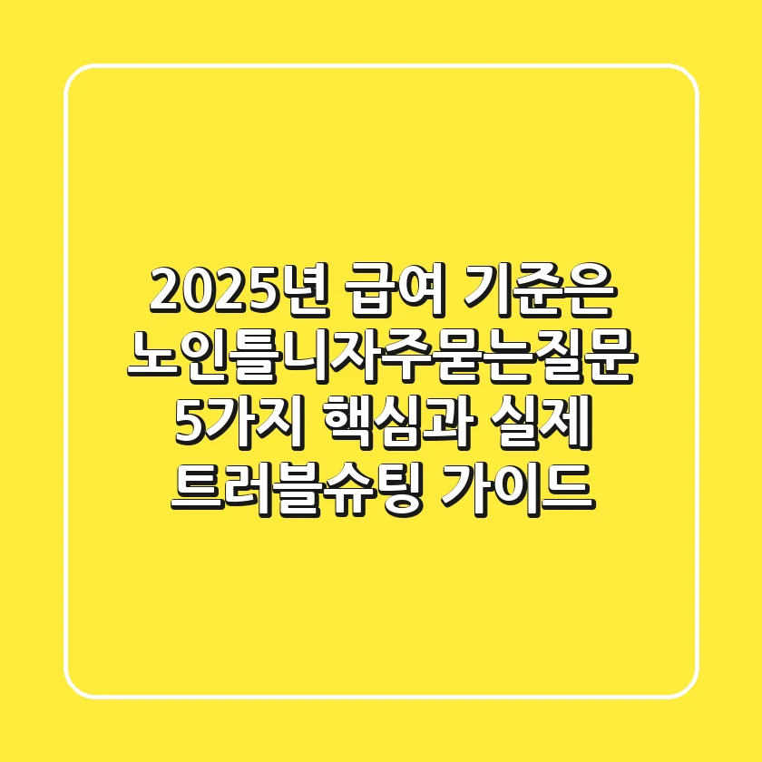 "2025년 급여 기준은?", 노인틀니자주묻는질문 5가지 핵심과 실제 트러블슈팅 가이드