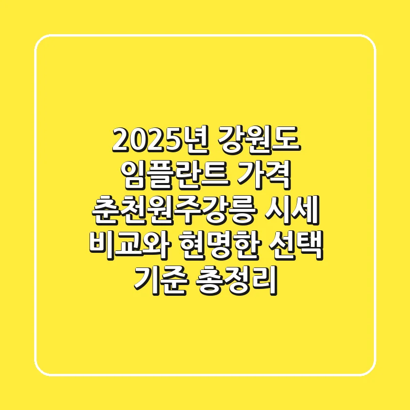 "2025년 강원도 임플란트 가격", 춘천·원주·강릉 시세 비교와 현명한 선택 기준 총정리