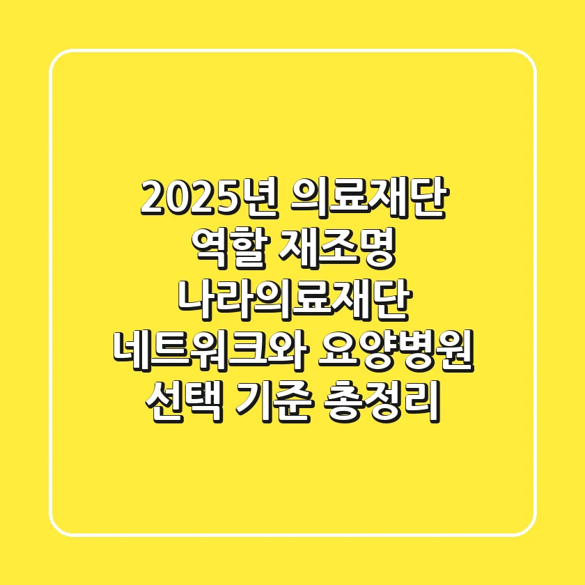 "2025년 의료재단 역할 재조명", 나라의료재단 네트워크와 요양병원 선택 기준 총정리
