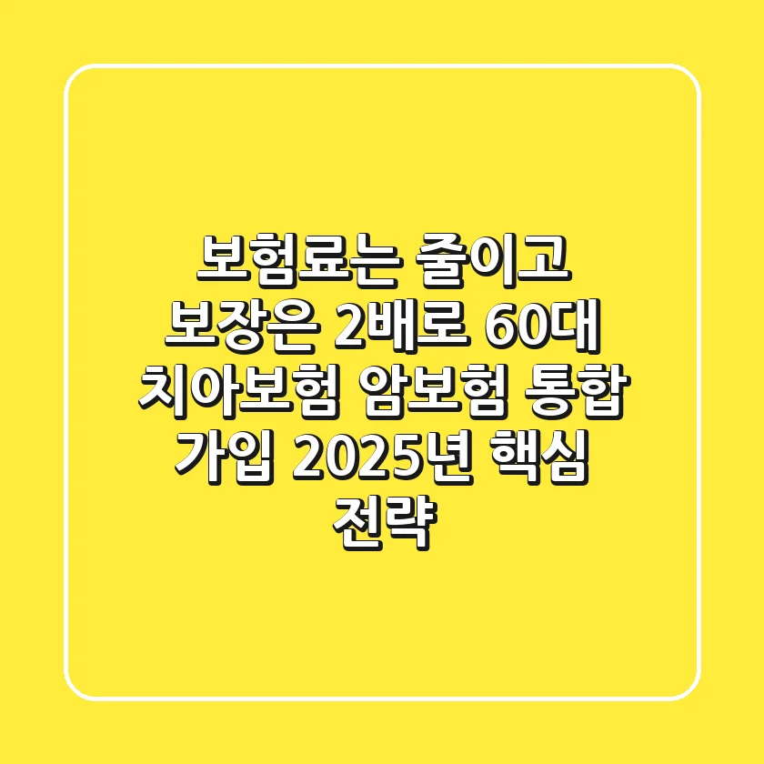 "보험료는 줄이고 보장은 2배로", 60대 치아보험 암보험 통합 가입 2025년 핵심 전략