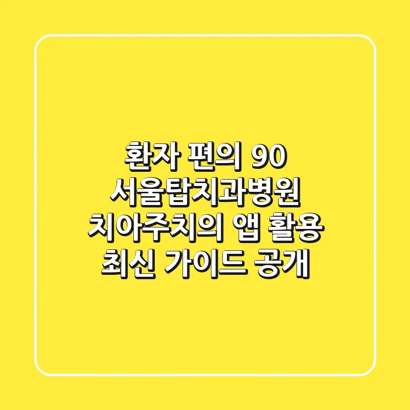 "환자 편의 90%↑", 서울탑치과병원 ‘치아주치의’ 앱 활용 최신 가이드 공개
