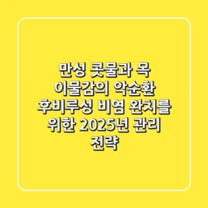 "만성 콧물과 목 이물감의 악순환", 후비루성 비염 완치를 위한 2025년 관리 전략