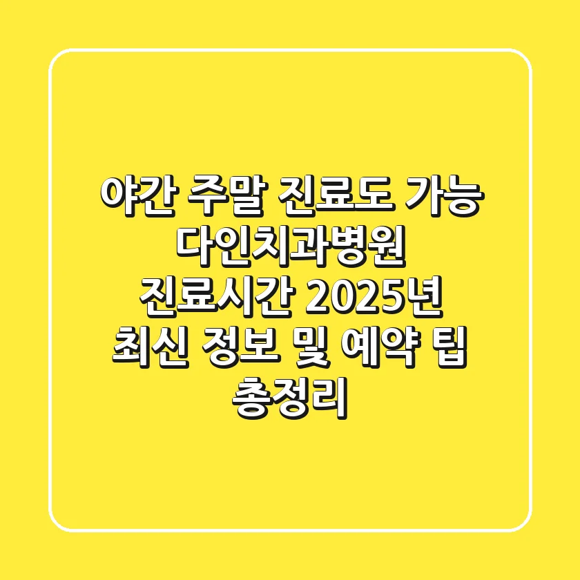 "야간, 주말 진료도 가능?", 다인치과병원 진료시간 2025년 최신 정보 및 예약 팁 총정리